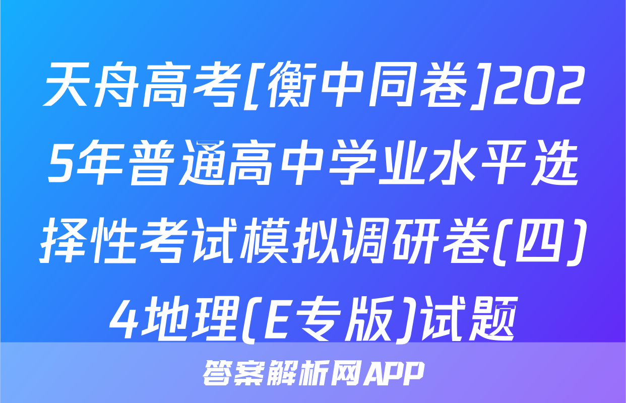 天舟高考[衡中同卷]2025年普通高中学业水平选择性考试模拟调研卷(四)4地理(E专版)试题