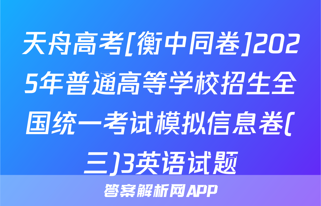 天舟高考[衡中同卷]2025年普通高等学校招生全国统一考试模拟信息卷(三)3英语试题