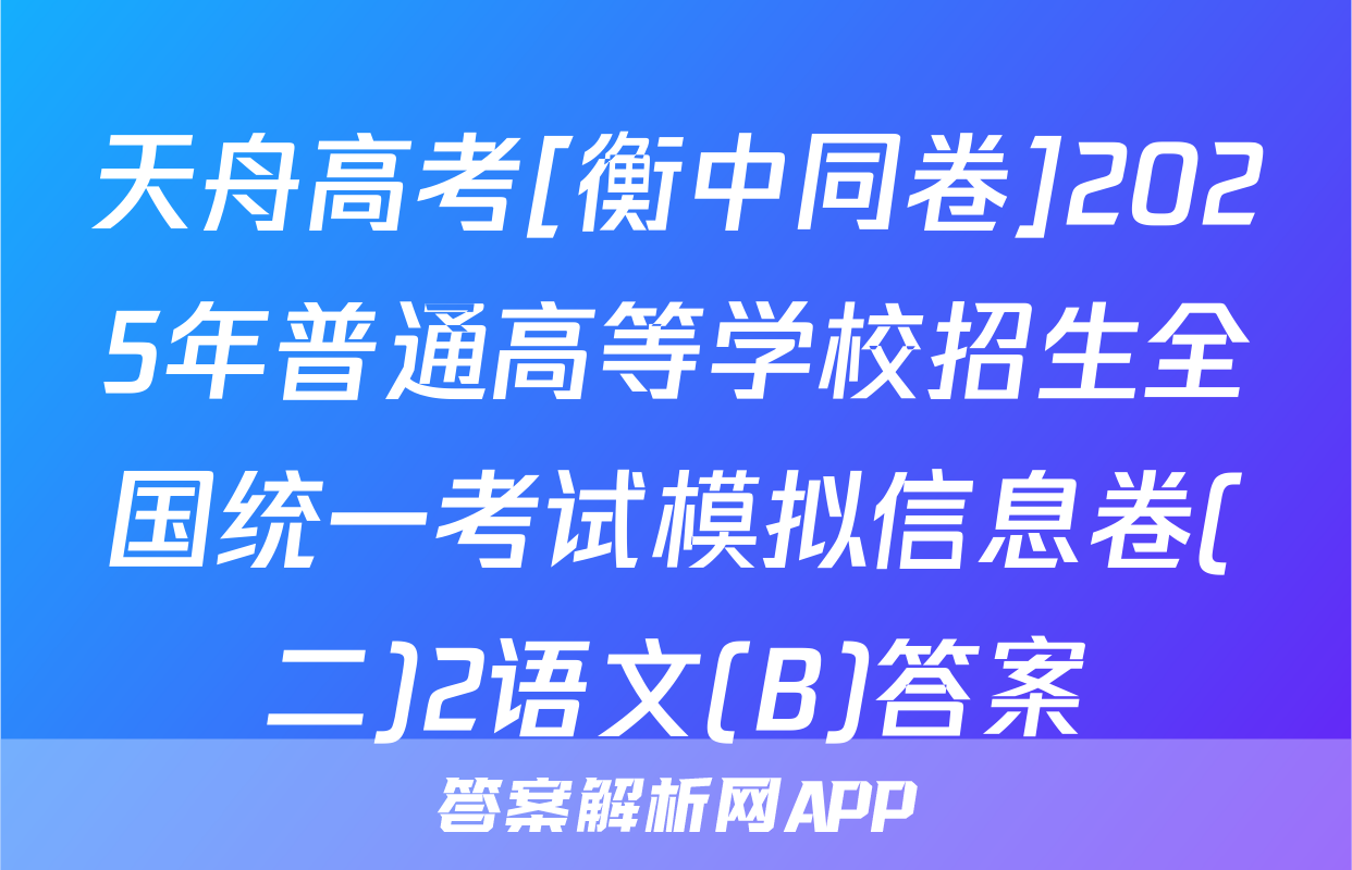 天舟高考[衡中同卷]2025年普通高等学校招生全国统一考试模拟信息卷(二)2语文(B)答案