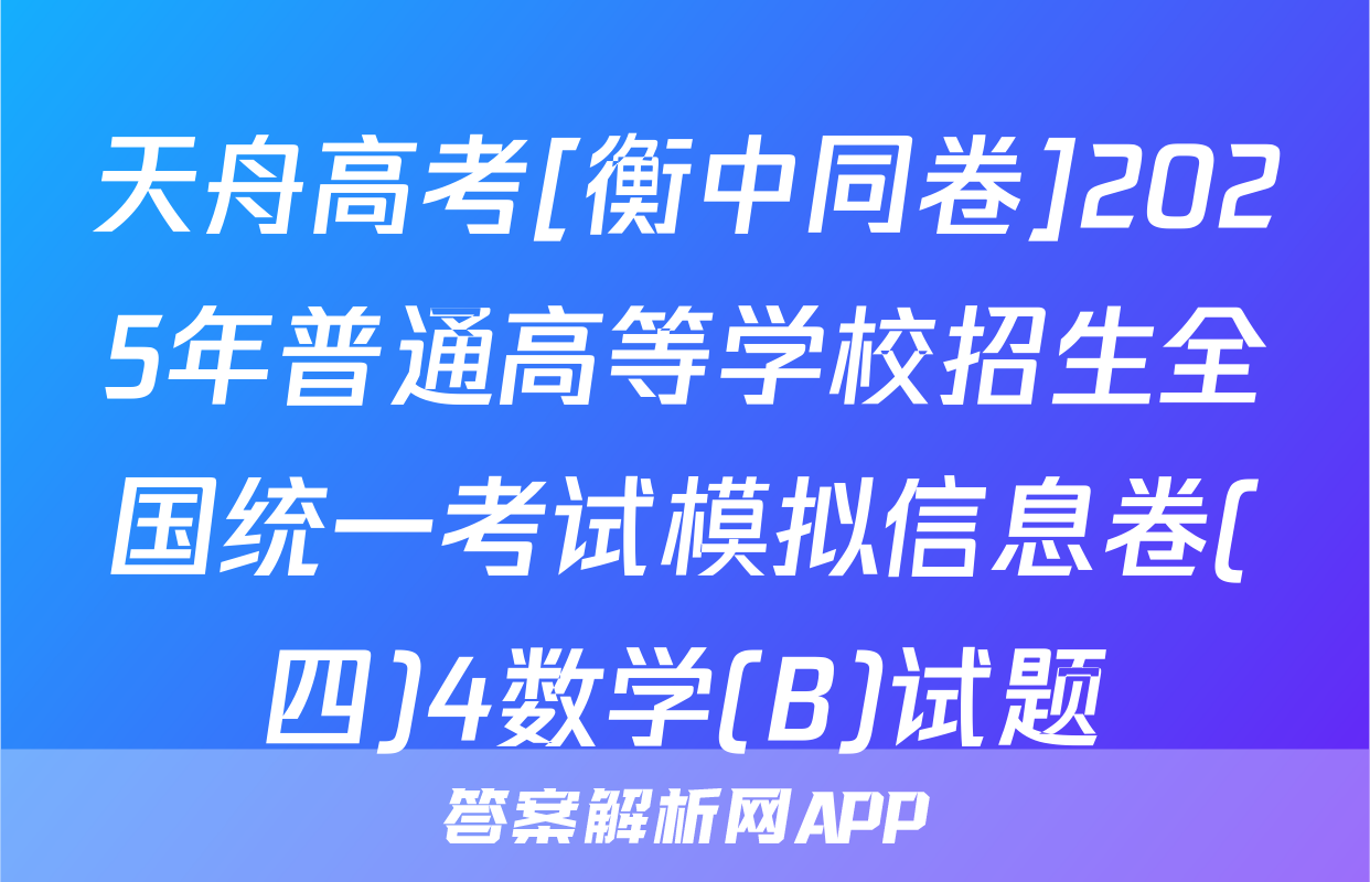 天舟高考[衡中同卷]2025年普通高等学校招生全国统一考试模拟信息卷(四)4数学(B)试题