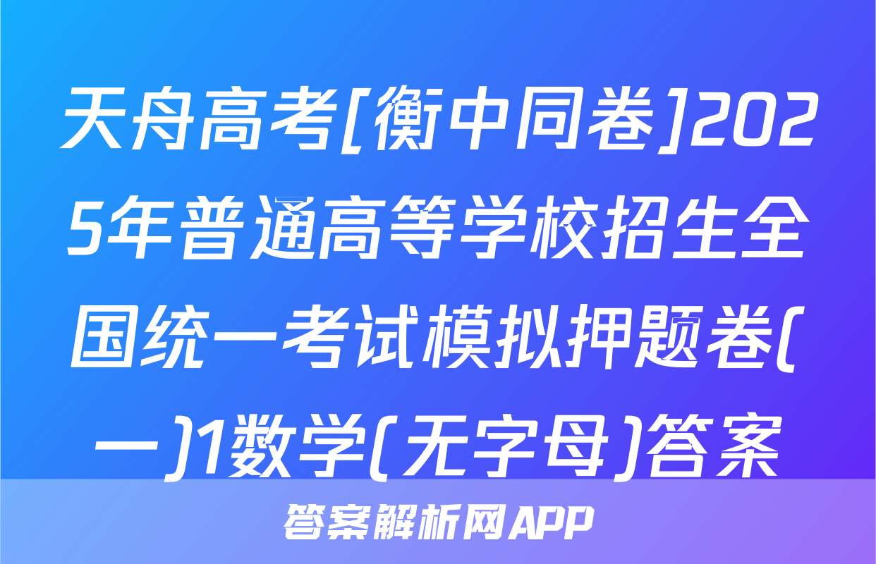 天舟高考[衡中同卷]2025年普通高等学校招生全国统一考试模拟押题卷(一)1数学(无字母)答案