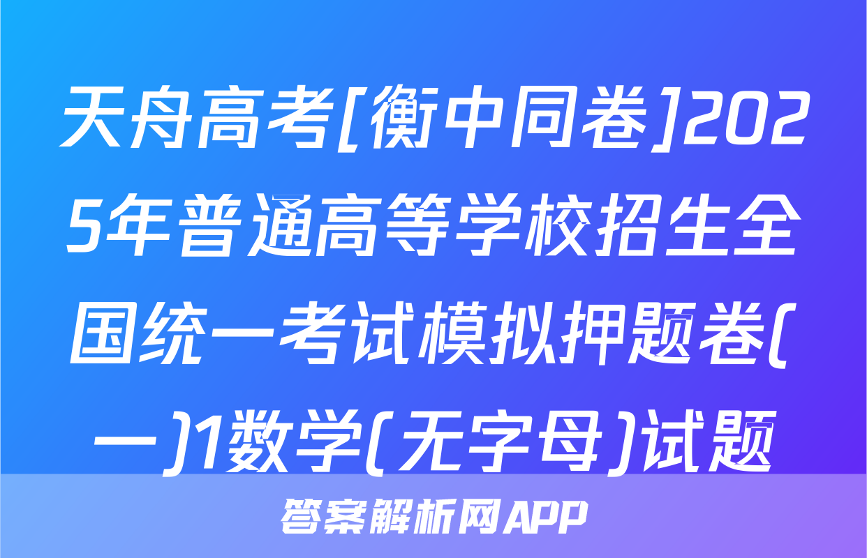 天舟高考[衡中同卷]2025年普通高等学校招生全国统一考试模拟押题卷(一)1数学(无字母)试题