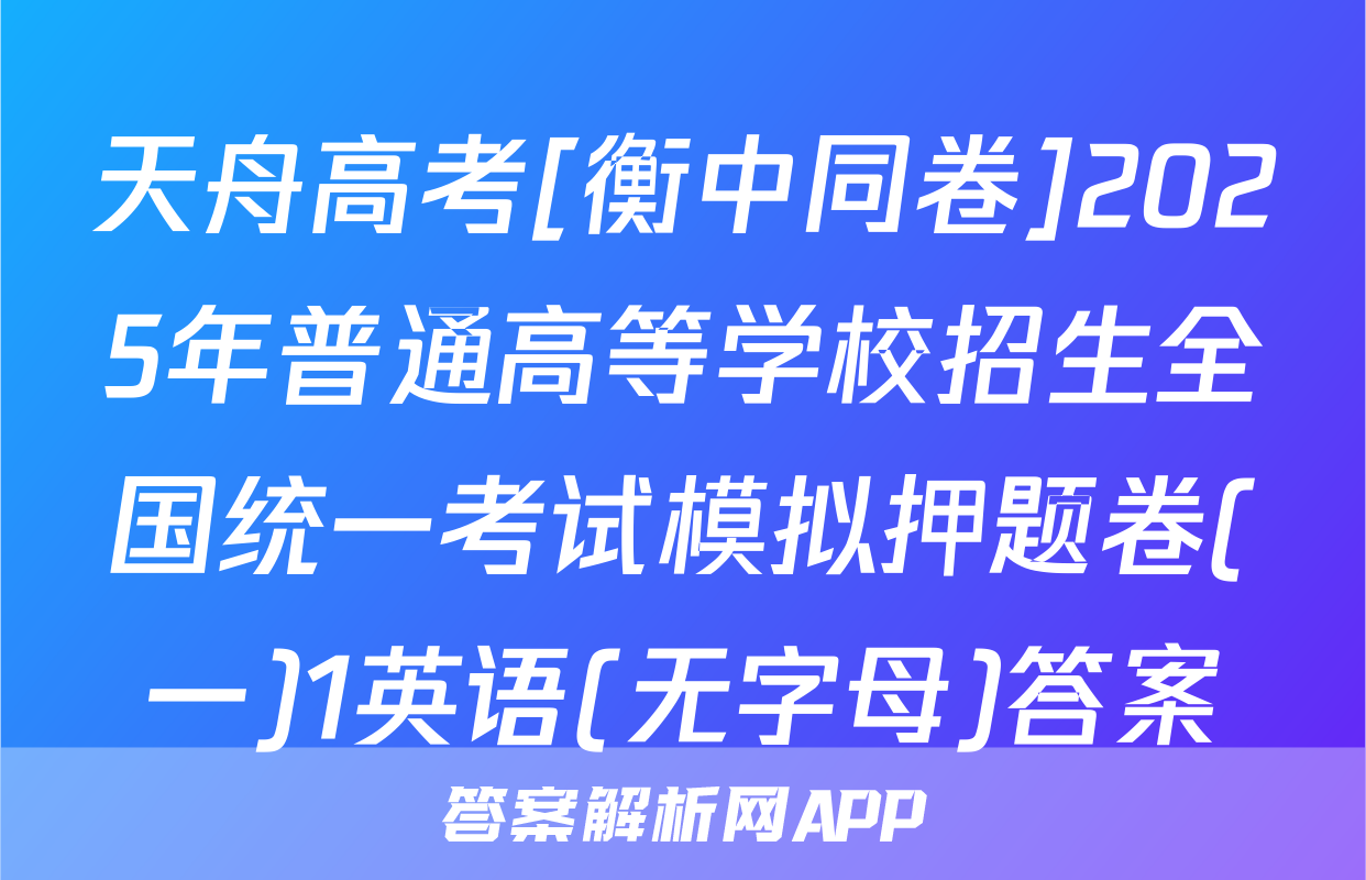 天舟高考[衡中同卷]2025年普通高等学校招生全国统一考试模拟押题卷(一)1英语(无字母)答案