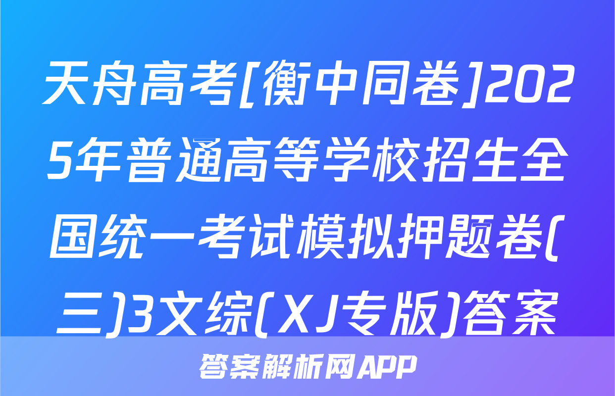天舟高考[衡中同卷]2025年普通高等学校招生全国统一考试模拟押题卷(三)3文综(XJ专版)答案