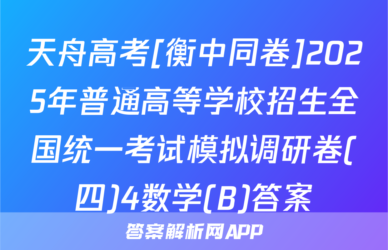 天舟高考[衡中同卷]2025年普通高等学校招生全国统一考试模拟调研卷(四)4数学(B)答案
