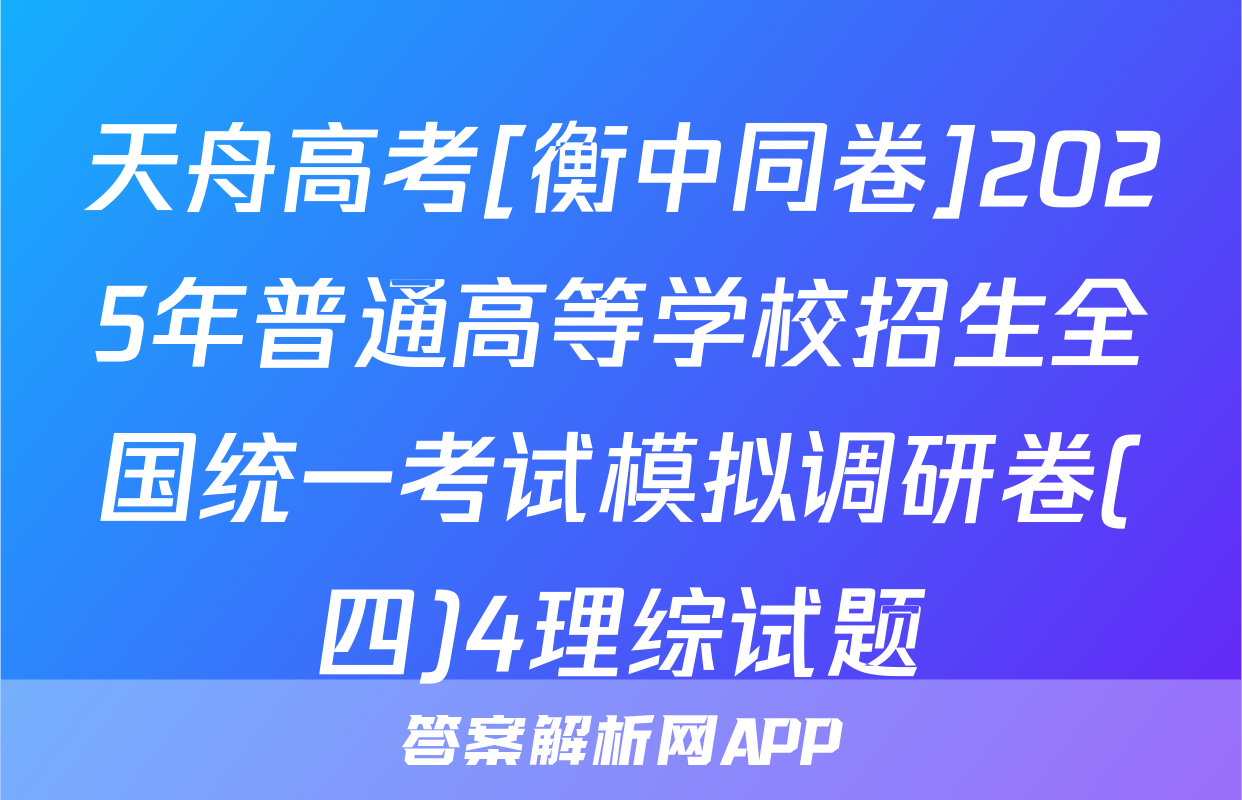 天舟高考[衡中同卷]2025年普通高等学校招生全国统一考试模拟调研卷(四)4理综试题