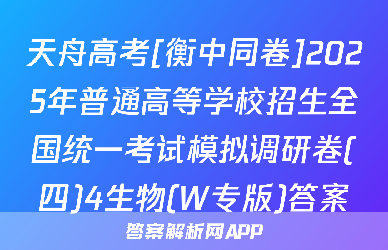 天舟高考[衡中同卷]2025年普通高等学校招生全国统一考试模拟调研卷(四)4生物(W专版)答案