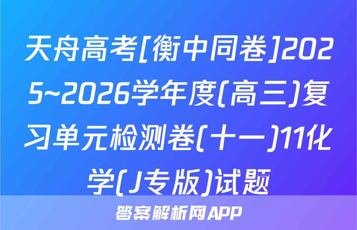 天舟高考[衡中同卷]2025~2026学年度(高三)复习单元检测卷(十一)11化学(J专版)试题