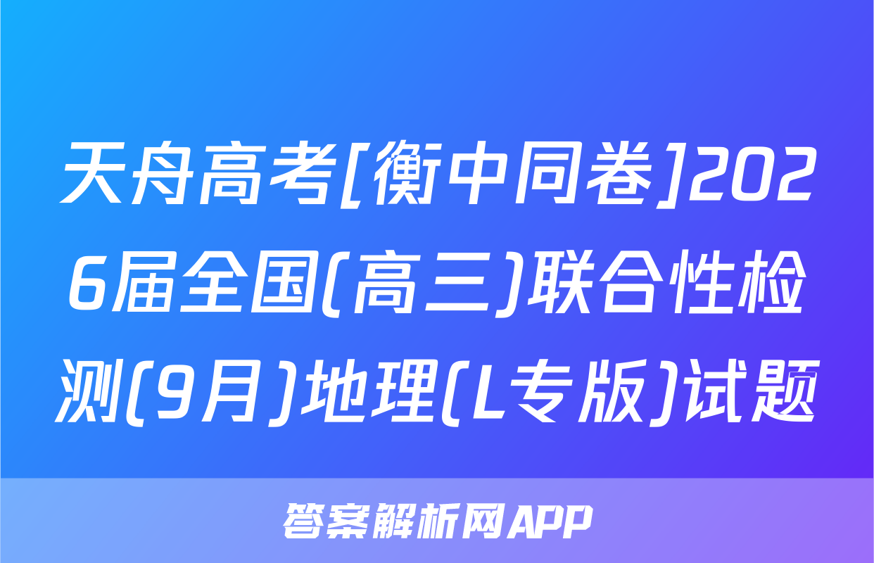 天舟高考[衡中同卷]2026届全国(高三)联合性检测(9月)地理(L专版)试题