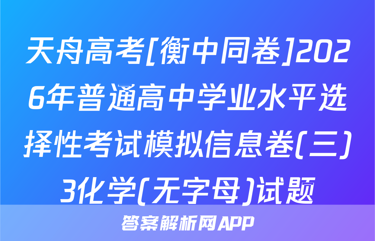 天舟高考[衡中同卷]2026年普通高中学业水平选择性考试模拟信息卷(三)3化学(无字母)试题