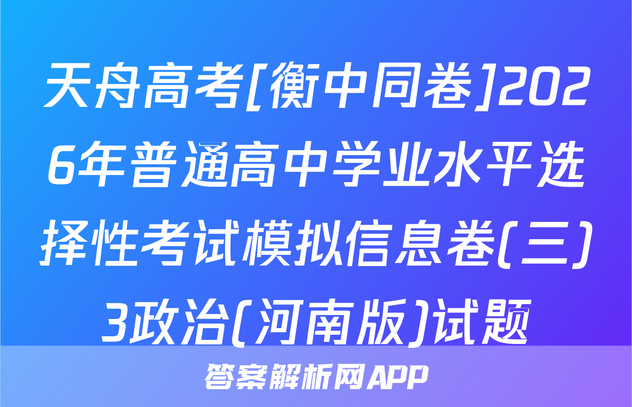 天舟高考[衡中同卷]2026年普通高中学业水平选择性考试模拟信息卷(三)3政治(河南版)试题