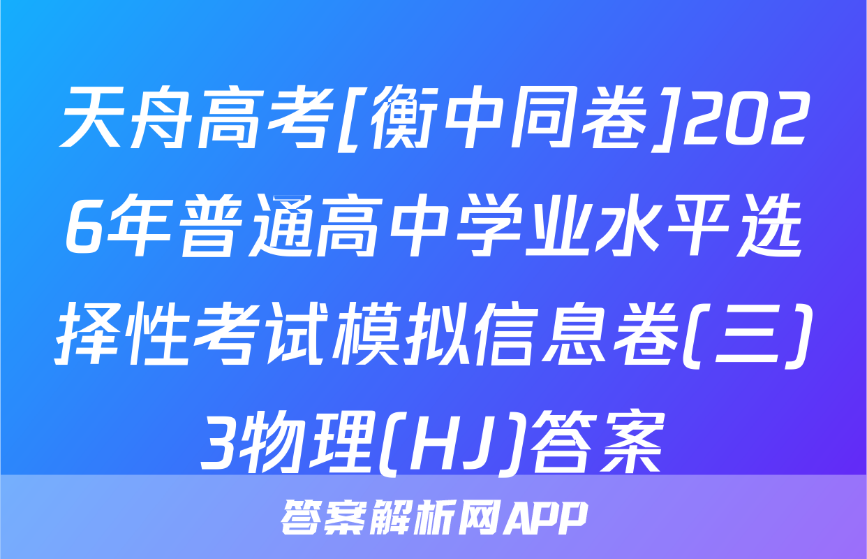 天舟高考[衡中同卷]2026年普通高中学业水平选择性考试模拟信息卷(三)3物理(HJ)答案