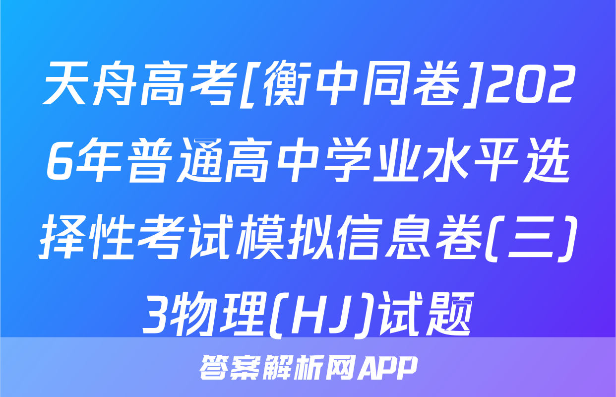 天舟高考[衡中同卷]2026年普通高中学业水平选择性考试模拟信息卷(三)3物理(HJ)试题