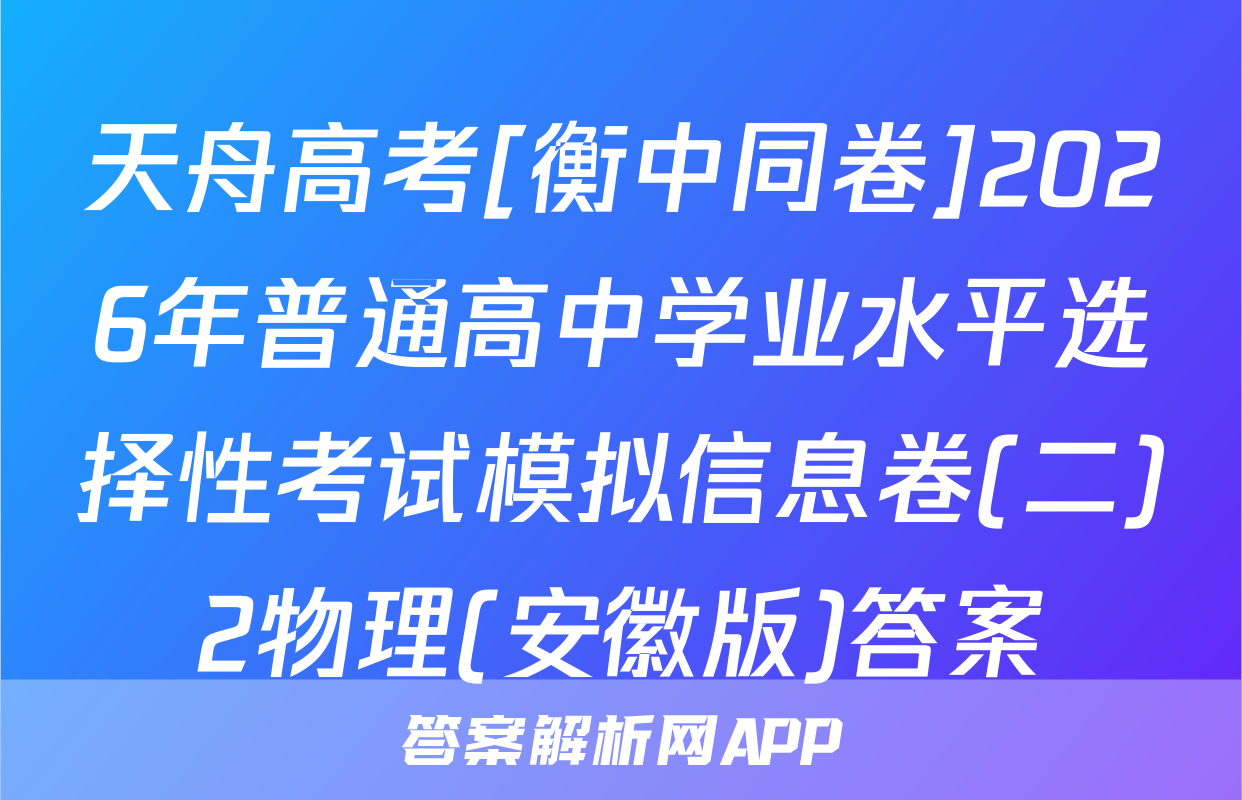 天舟高考[衡中同卷]2026年普通高中学业水平选择性考试模拟信息卷(二)2物理(安徽版)答案
