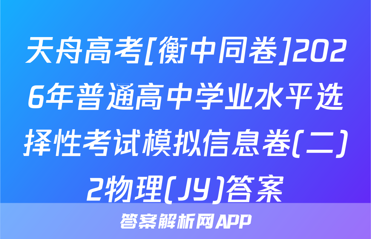 天舟高考[衡中同卷]2026年普通高中学业水平选择性考试模拟信息卷(二)2物理(JY)答案