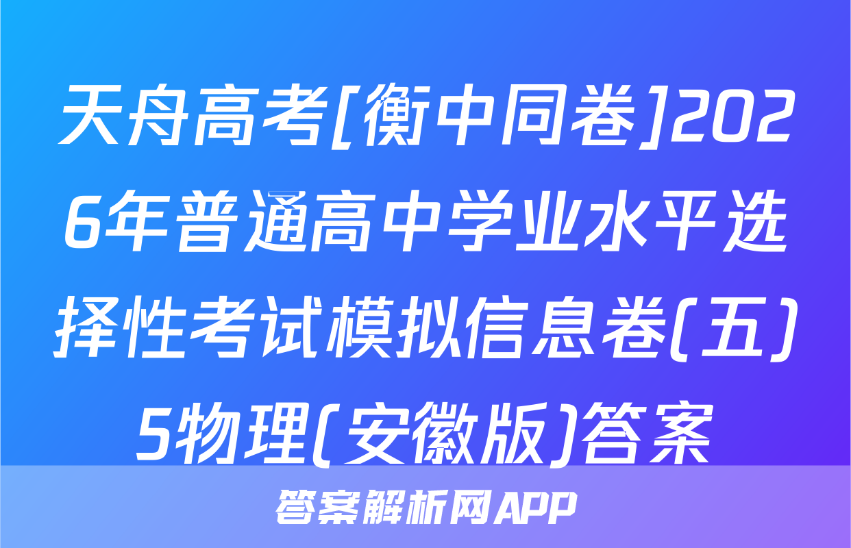 天舟高考[衡中同卷]2026年普通高中学业水平选择性考试模拟信息卷(五)5物理(安徽版)答案