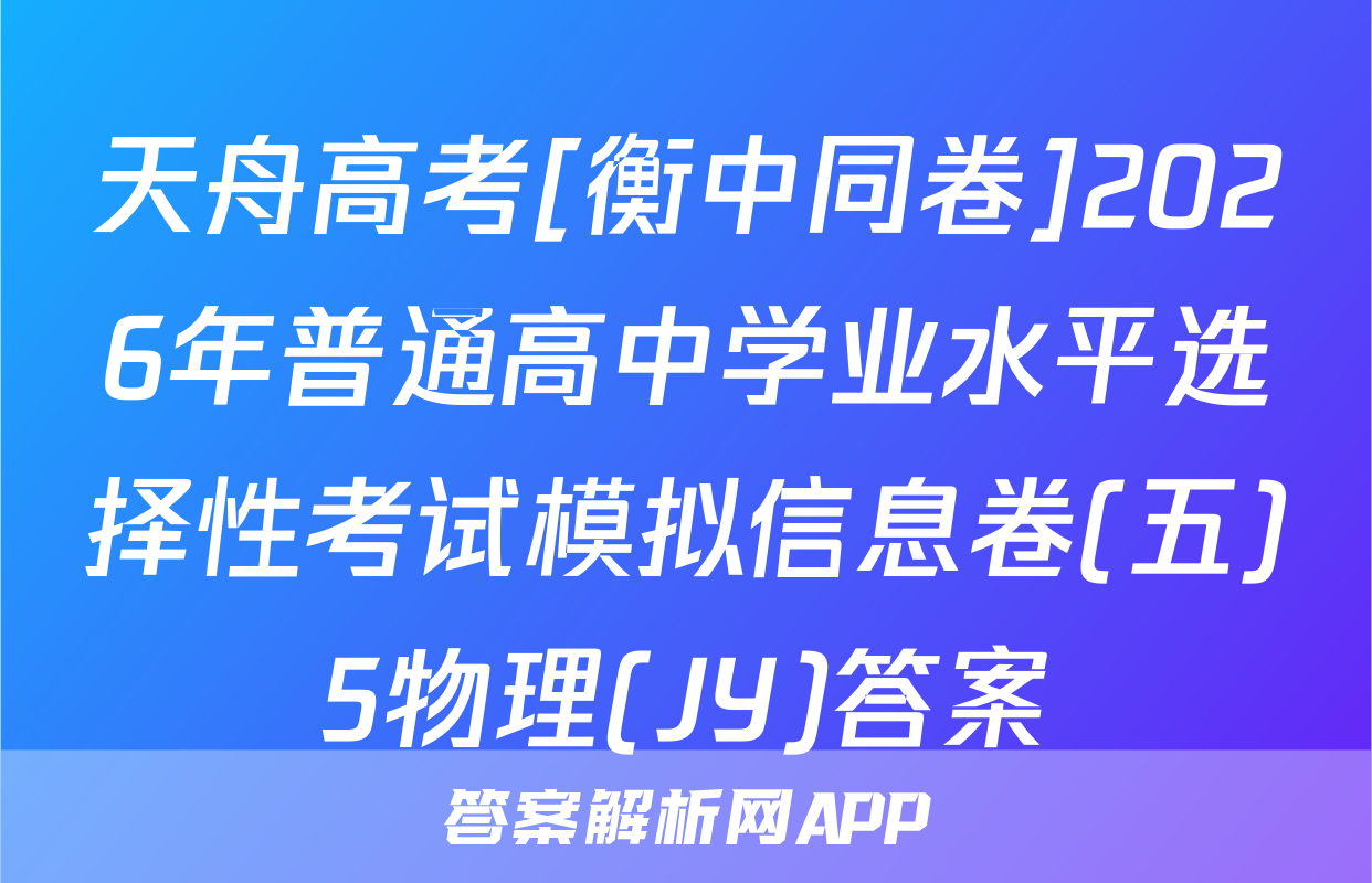天舟高考[衡中同卷]2026年普通高中学业水平选择性考试模拟信息卷(五)5物理(JY)答案