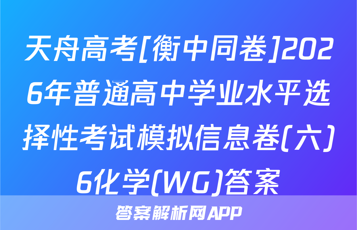 天舟高考[衡中同卷]2026年普通高中学业水平选择性考试模拟信息卷(六)6化学(WG)答案