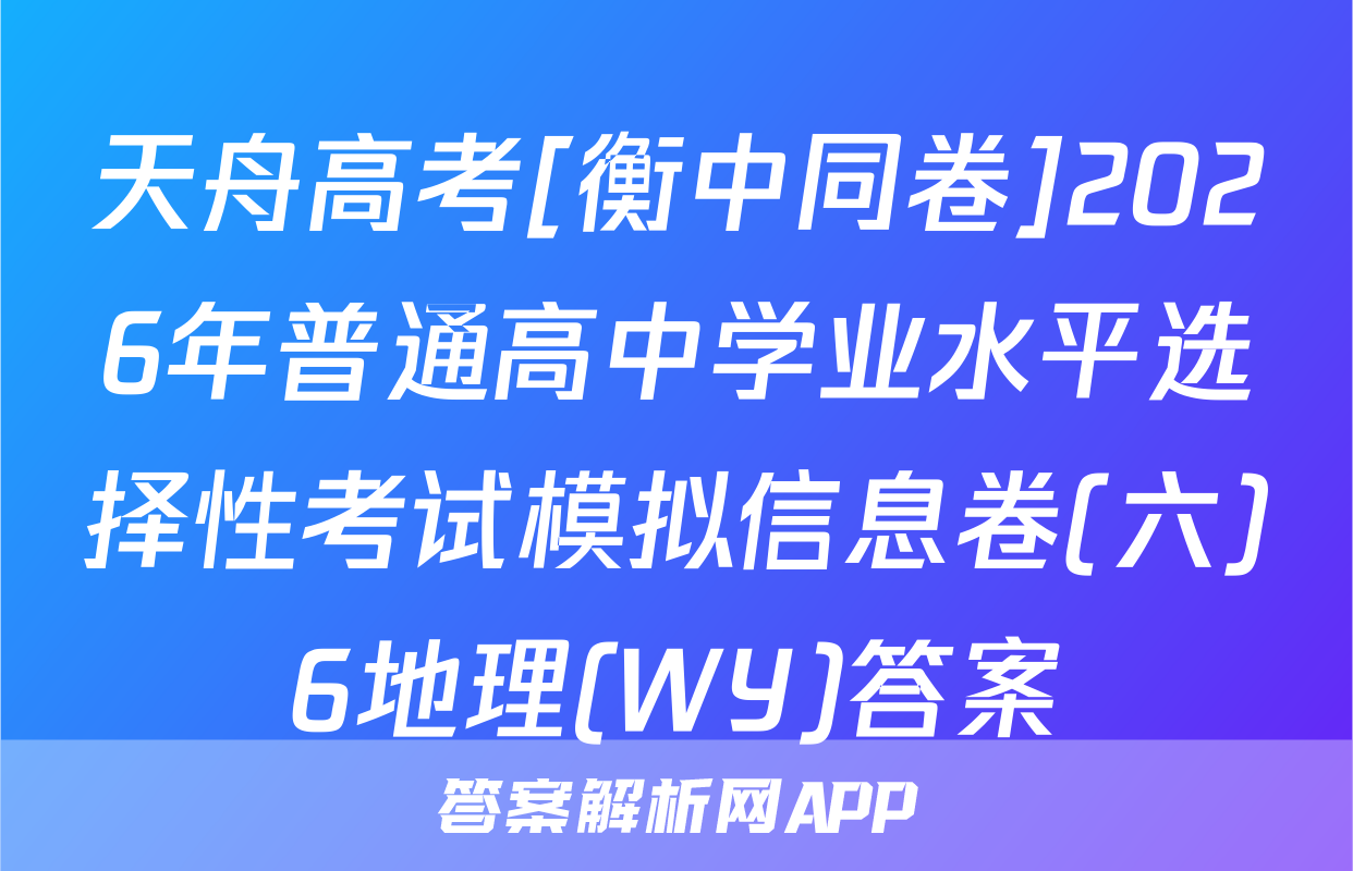 天舟高考[衡中同卷]2026年普通高中学业水平选择性考试模拟信息卷(六)6地理(WY)答案