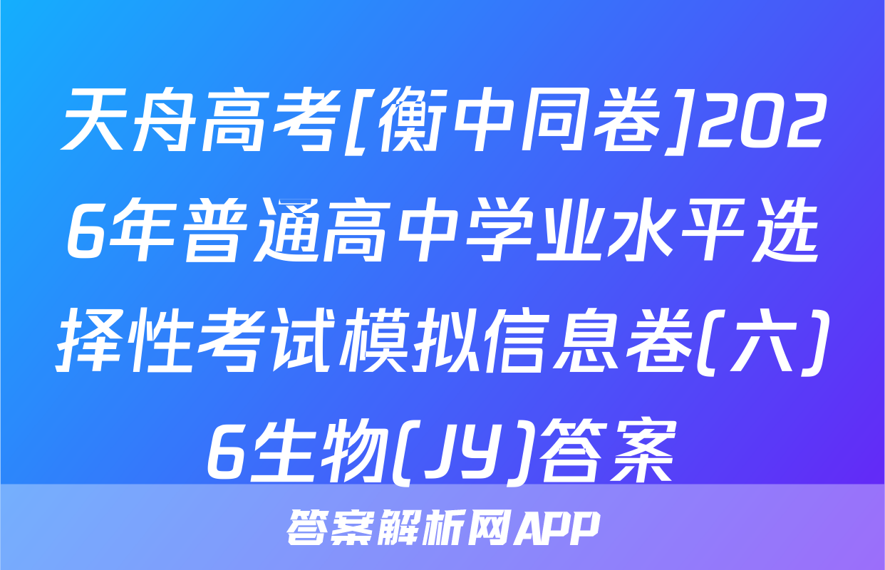 天舟高考[衡中同卷]2026年普通高中学业水平选择性考试模拟信息卷(六)6生物(JY)答案