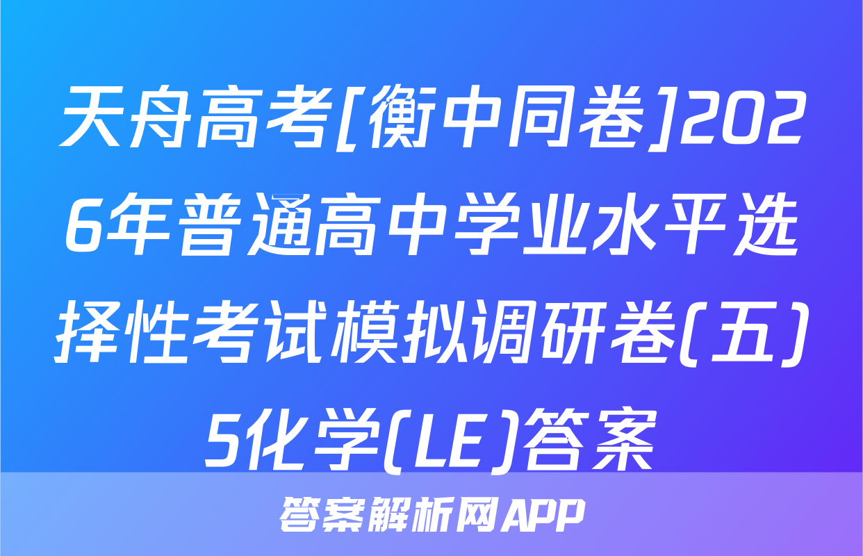 天舟高考[衡中同卷]2026年普通高中学业水平选择性考试模拟调研卷(五)5化学(LE)答案