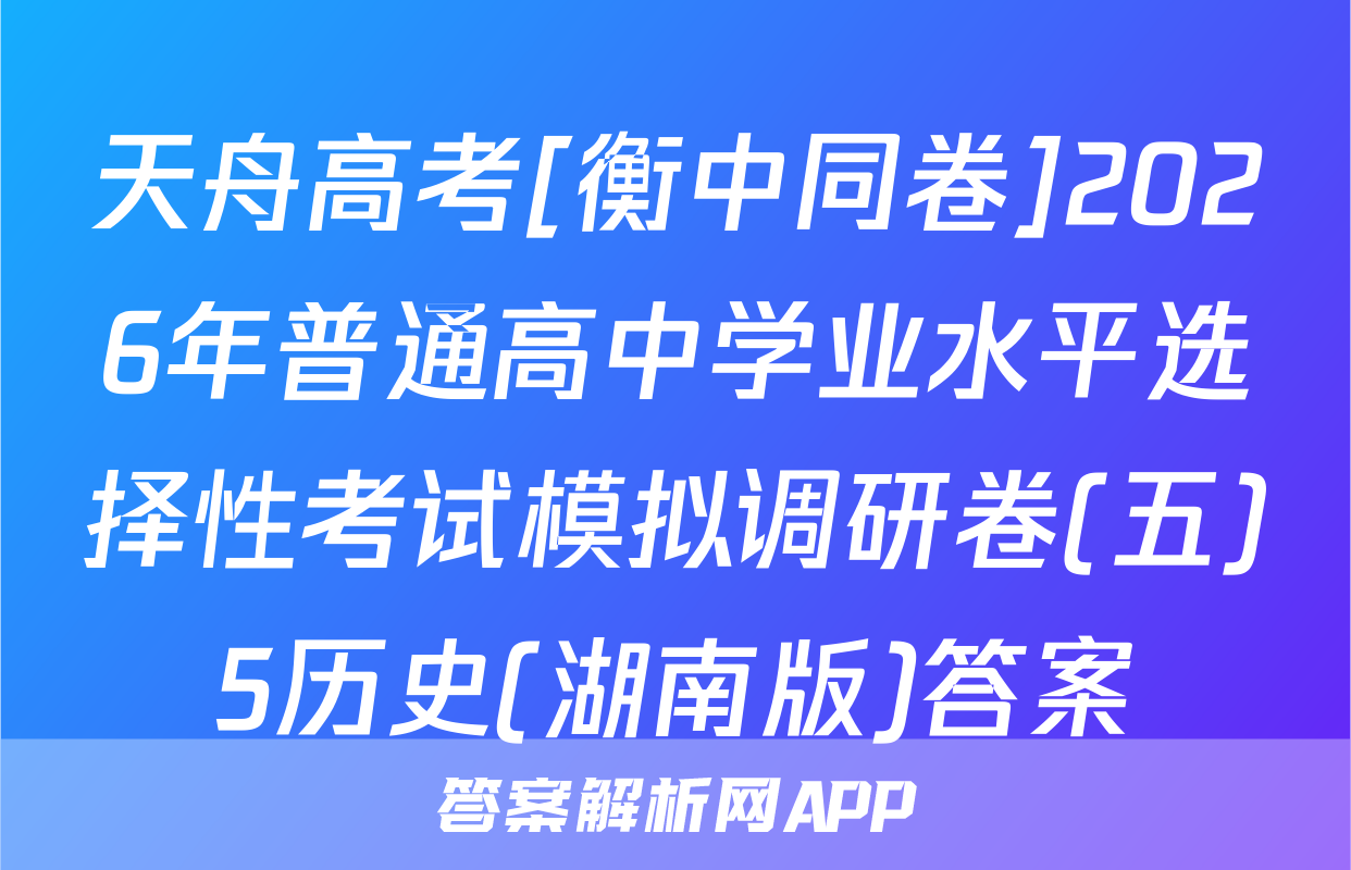 天舟高考[衡中同卷]2026年普通高中学业水平选择性考试模拟调研卷(五)5历史(湖南版)答案