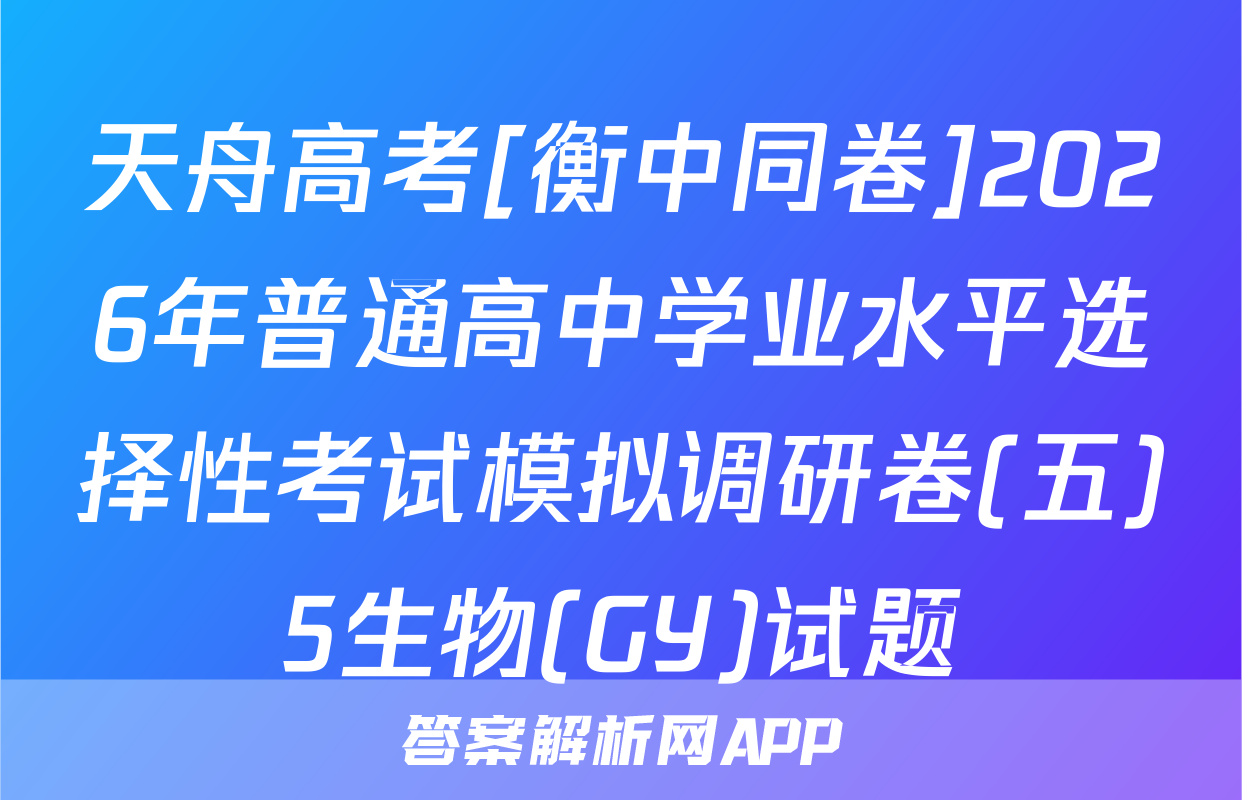 天舟高考[衡中同卷]2026年普通高中学业水平选择性考试模拟调研卷(五)5生物(GY)试题