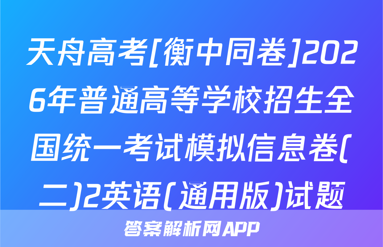 天舟高考[衡中同卷]2026年普通高等学校招生全国统一考试模拟信息卷(二)2英语(通用版)试题