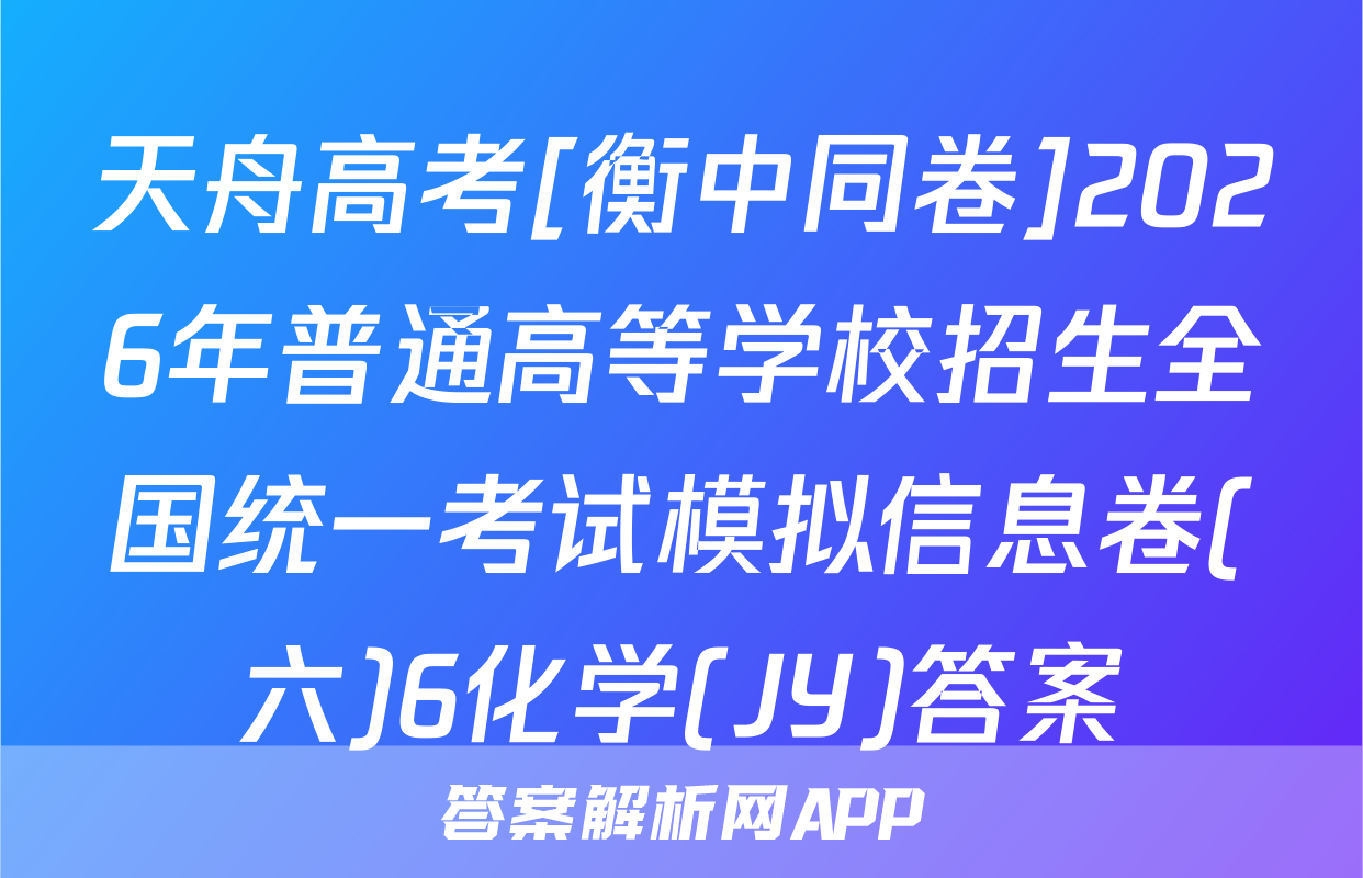 天舟高考[衡中同卷]2026年普通高等学校招生全国统一考试模拟信息卷(六)6化学(JY)答案