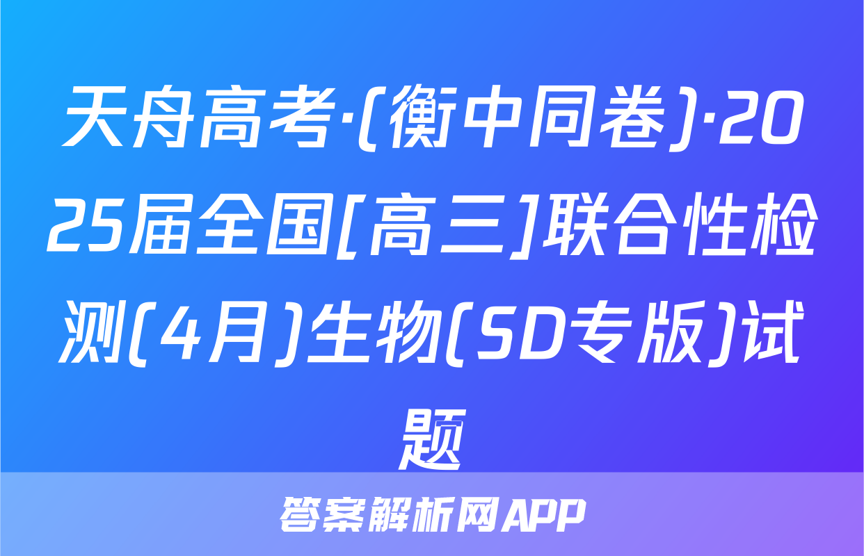 天舟高考·(衡中同卷)·2025届全国[高三]联合性检测(4月)生物(SD专版)试题