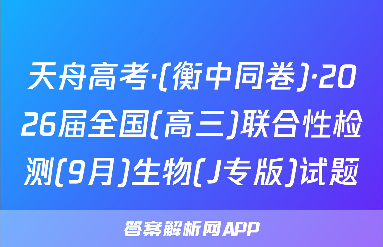 天舟高考·(衡中同卷)·2026届全国(高三)联合性检测(9月)生物(J专版)试题