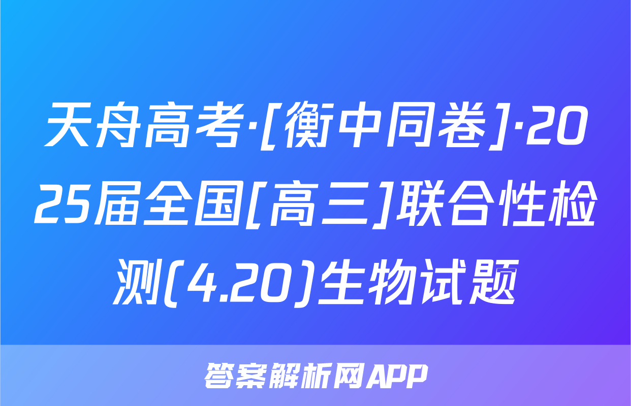 天舟高考·[衡中同卷]·2025届全国[高三]联合性检测(4.20)生物试题