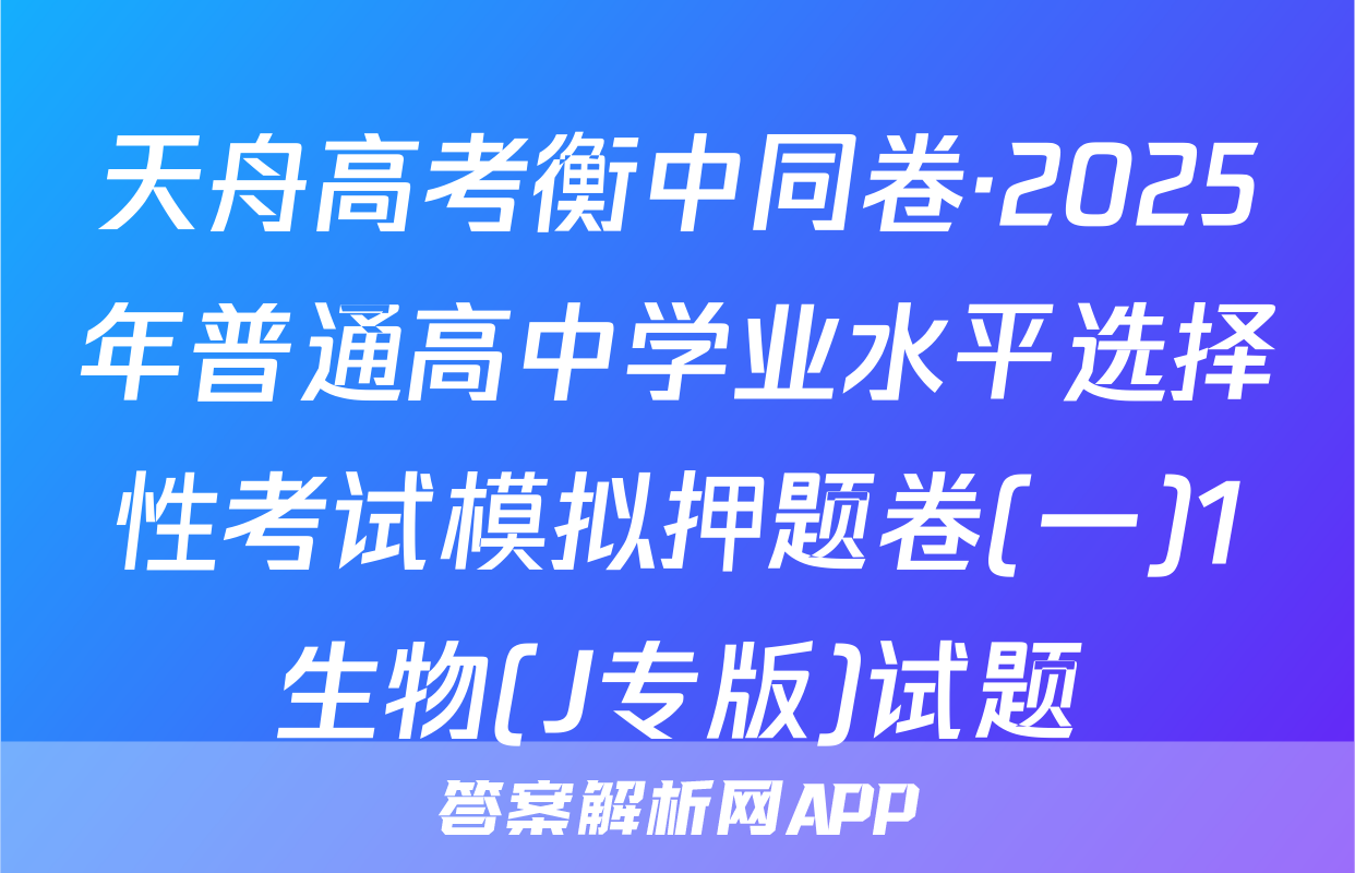天舟高考衡中同卷·2025年普通高中学业水平选择性考试模拟押题卷(一)1生物(J专版)试题