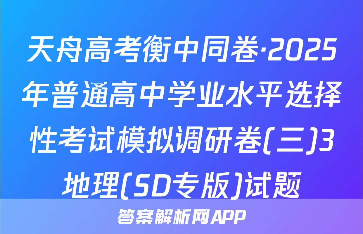 天舟高考衡中同卷·2025年普通高中学业水平选择性考试模拟调研卷(三)3地理(SD专版)试题