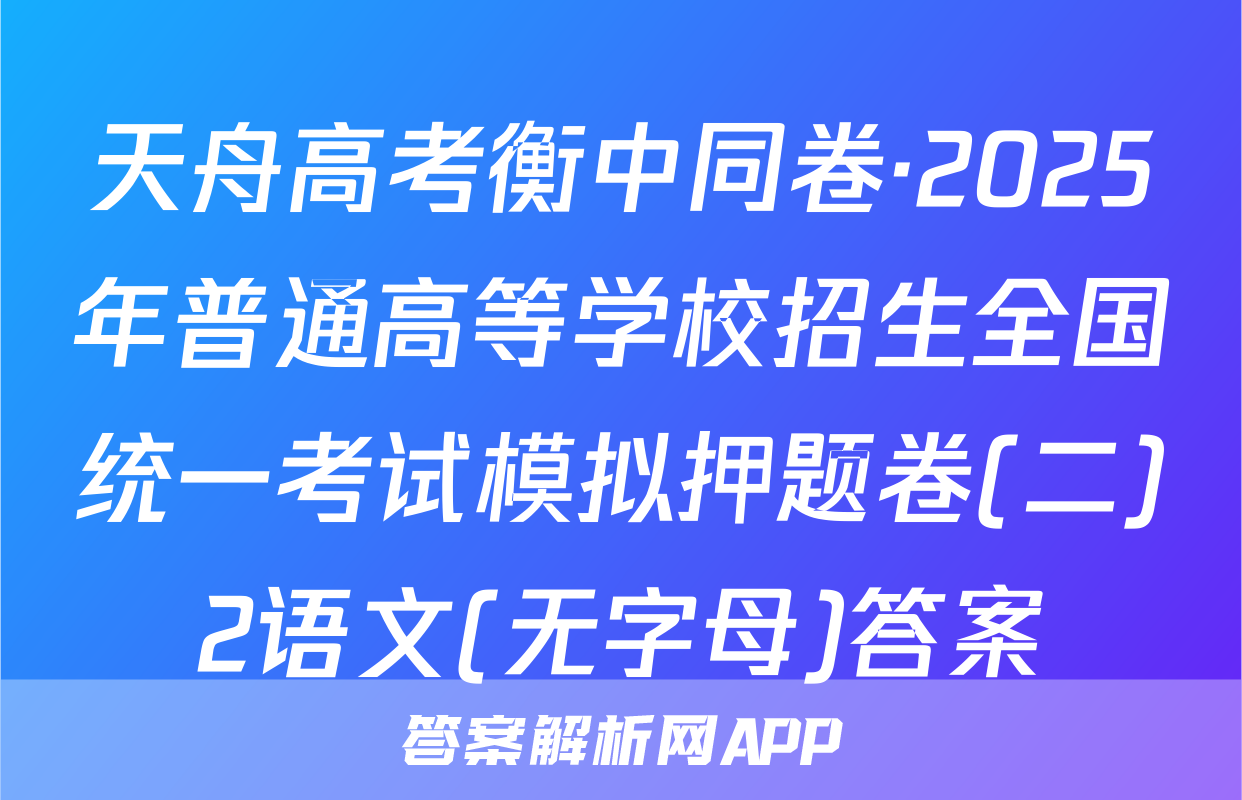 天舟高考衡中同卷·2025年普通高等学校招生全国统一考试模拟押题卷(二)2语文(无字母)答案