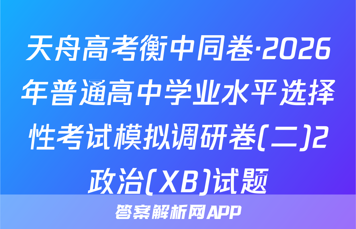 天舟高考衡中同卷·2026年普通高中学业水平选择性考试模拟调研卷(二)2政治(XB)试题