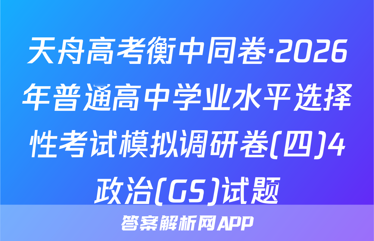 天舟高考衡中同卷·2026年普通高中学业水平选择性考试模拟调研卷(四)4政治(GS)试题
