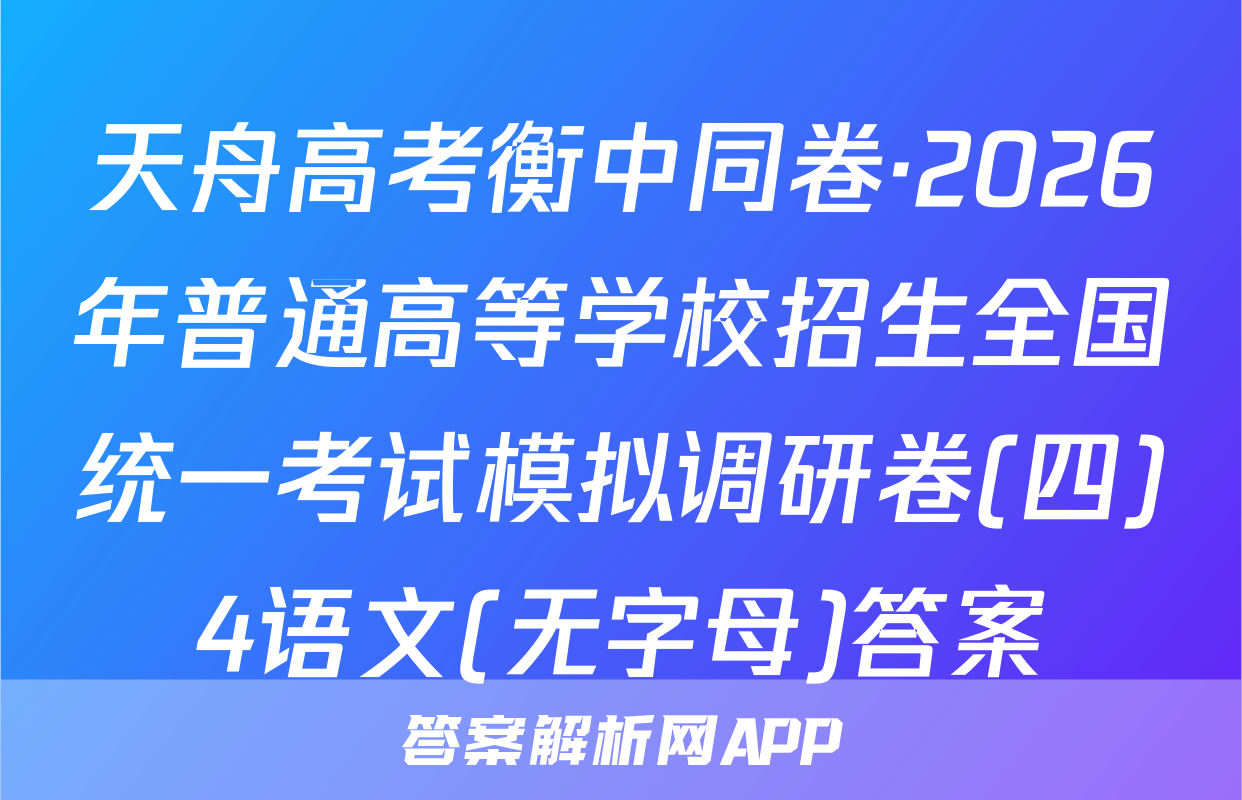 天舟高考衡中同卷·2026年普通高等学校招生全国统一考试模拟调研卷(四)4语文(无字母)答案