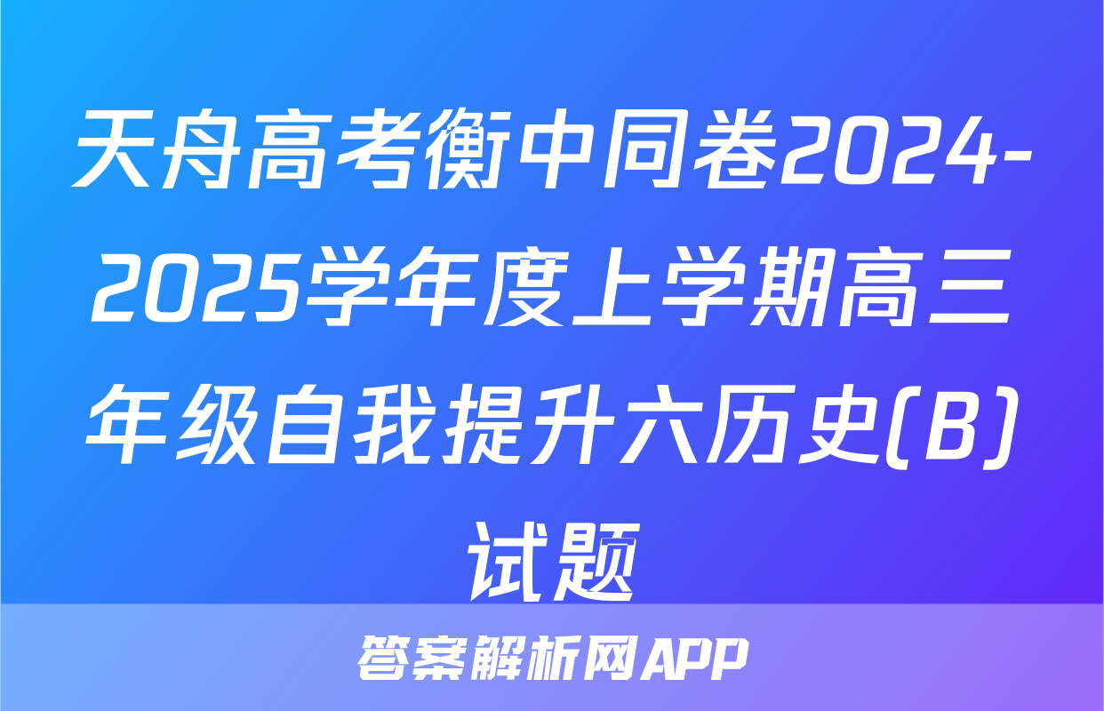 天舟高考衡中同卷2024-2025学年度上学期高三年级自我提升六历史(B)试题
