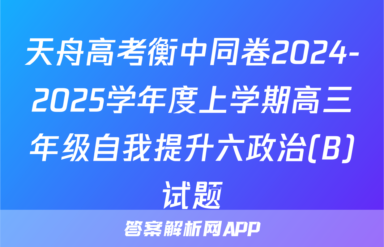 天舟高考衡中同卷2024-2025学年度上学期高三年级自我提升六政治(B)试题