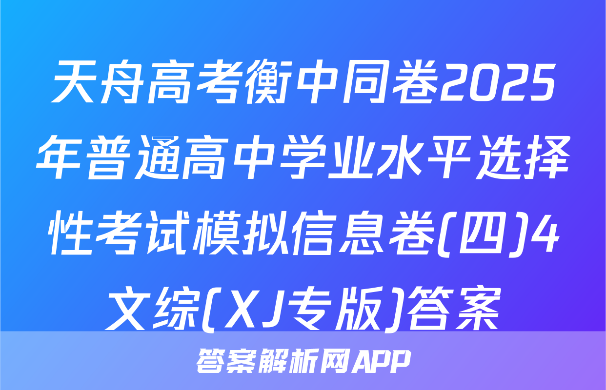 天舟高考衡中同卷2025年普通高中学业水平选择性考试模拟信息卷(四)4文综(XJ专版)答案