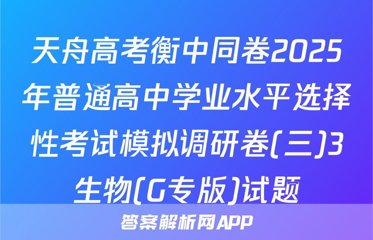 天舟高考衡中同卷2025年普通高中学业水平选择性考试模拟调研卷(三)3生物(G专版)试题