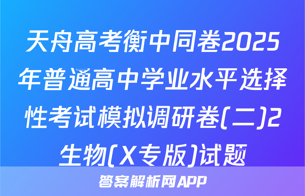 天舟高考衡中同卷2025年普通高中学业水平选择性考试模拟调研卷(二)2生物(X专版)试题