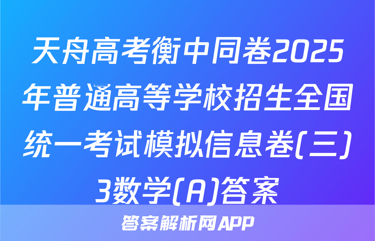 天舟高考衡中同卷2025年普通高等学校招生全国统一考试模拟信息卷(三)3数学(A)答案