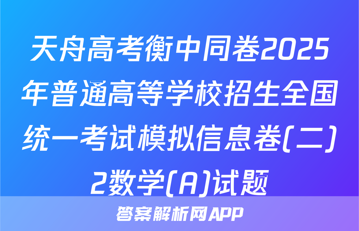 天舟高考衡中同卷2025年普通高等学校招生全国统一考试模拟信息卷(二)2数学(A)试题