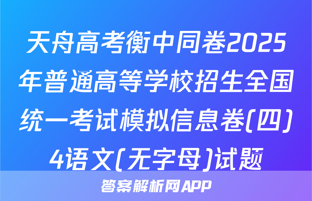 天舟高考衡中同卷2025年普通高等学校招生全国统一考试模拟信息卷(四)4语文(无字母)试题