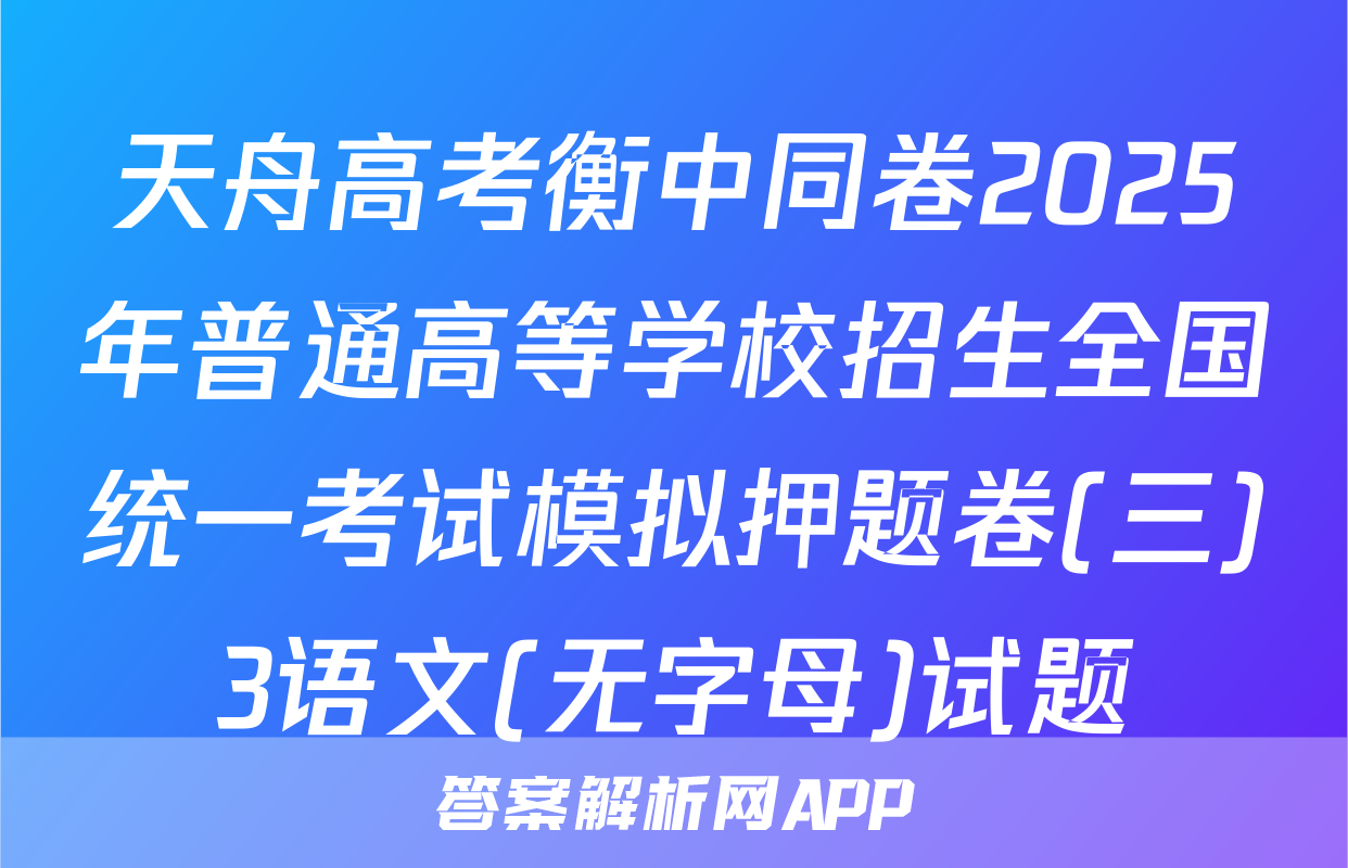 天舟高考衡中同卷2025年普通高等学校招生全国统一考试模拟押题卷(三)3语文(无字母)试题