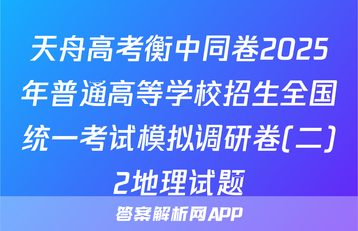 天舟高考衡中同卷2025年普通高等学校招生全国统一考试模拟调研卷(二)2地理试题