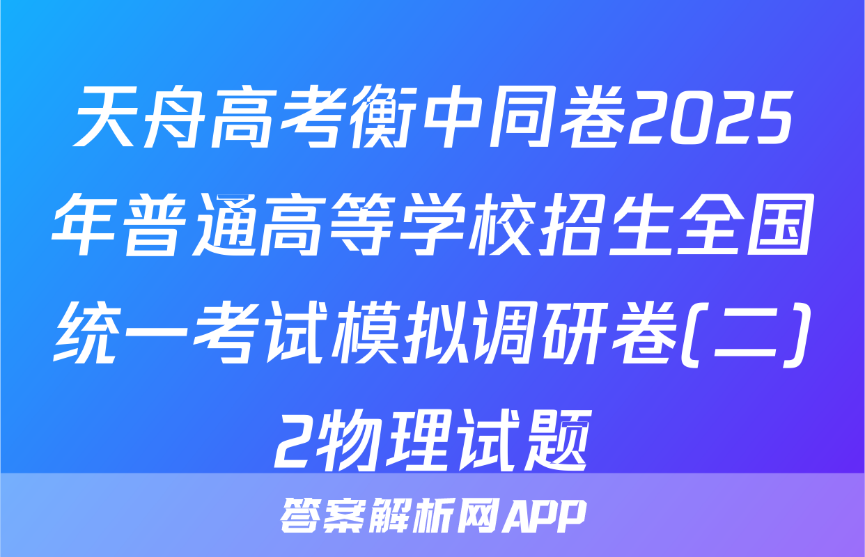 天舟高考衡中同卷2025年普通高等学校招生全国统一考试模拟调研卷(二)2物理试题