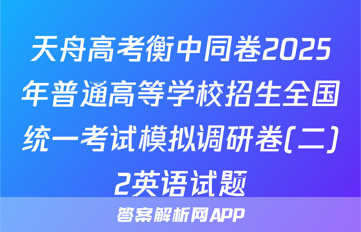 天舟高考衡中同卷2025年普通高等学校招生全国统一考试模拟调研卷(二)2英语试题